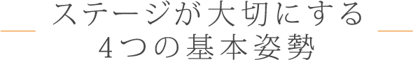 ステージが大切にする4つの基本姿勢 ステージが大切にする4つの基本姿勢